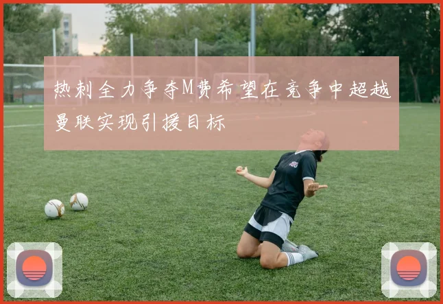 热刺全力争夺M费希望在竞争中超越曼联实现引援目标