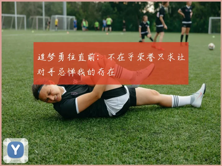 追梦勇往直前：不在乎荣誉只求让对手忌惮我的存在
