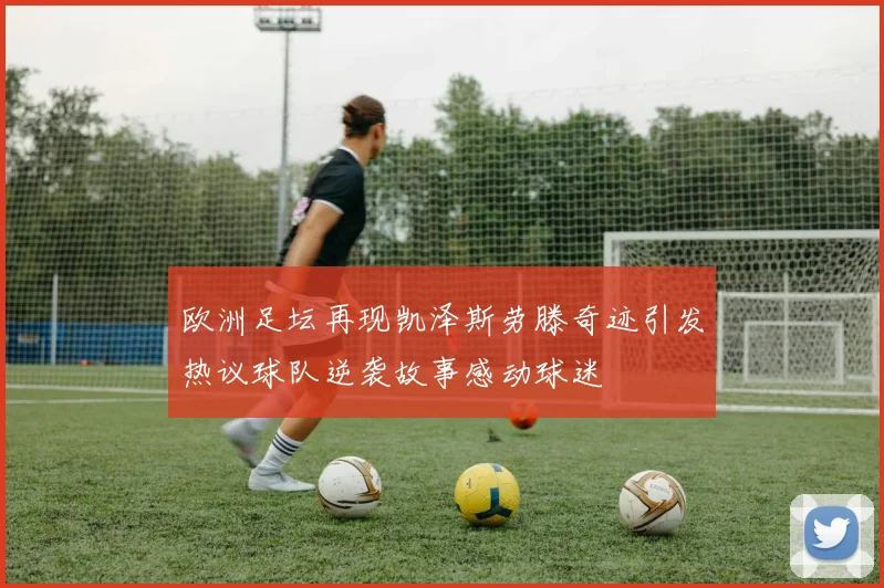 欧洲足坛再现凯泽斯劳滕奇迹引发热议球队逆袭故事感动球迷