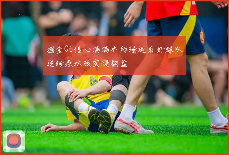 掘金G6信心满满乔约翰逊看好球队逆转森林狼实现翻盘