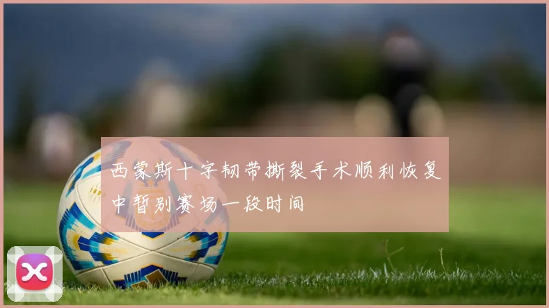 西蒙斯十字韧带撕裂手术顺利恢复中暂别赛场一段时间
