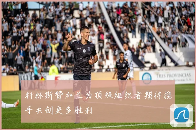 科林斯赞加兰为顶级组织者期待携手共创更多胜利