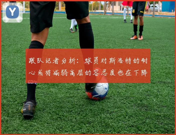 跟队记者分析：球员对斯洛特的耐心或将减弱高层的容忍度也在下降